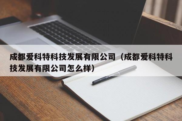 成都爱科特科技发展有限公司（成都爱科特科技发展有限公司怎么样）