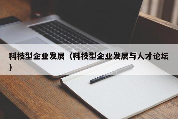 科技型企业发展（科技型企业发展与人才论坛）