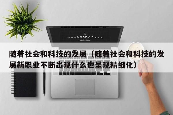 随着社会和科技的发展（随着社会和科技的发展新职业不断出现什么也呈现精细化）