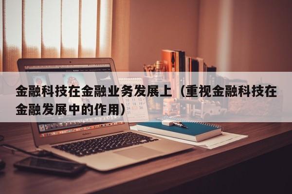 金融科技在金融业务发展上（重视金融科技在金融发展中的作用）