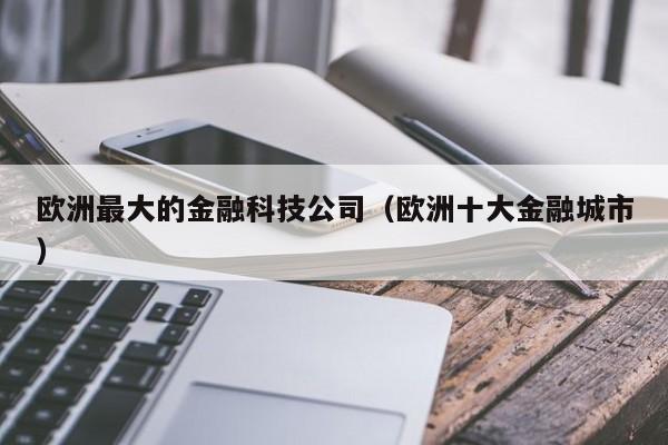 欧洲最大的金融科技公司（欧洲十大金融城市）